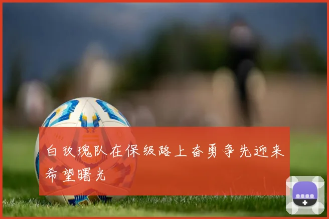 白玫瑰队在保级路上奋勇争先迎来希望曙光