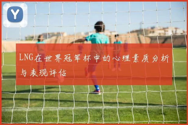 LNG在世界冠军杯中的心理素质分析与表现评估