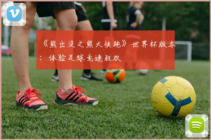 《熊出没之熊大快跑》世界杯版本：体验足球竞速狂欢