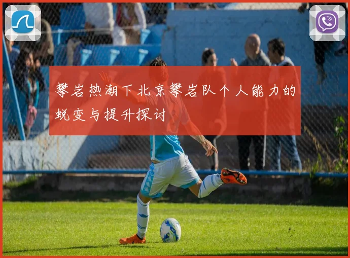 攀岩热潮下北京攀岩队个人能力的蜕变与提升探讨