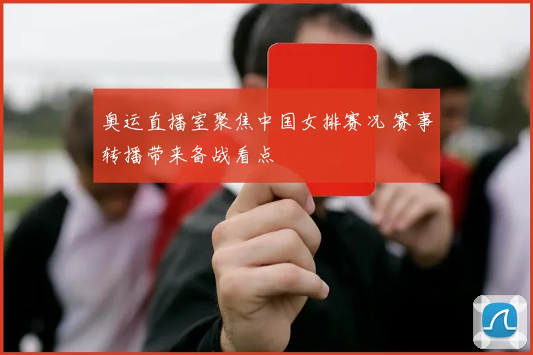 奥运直播室聚焦中国女排赛况 赛事转播带来备战看点