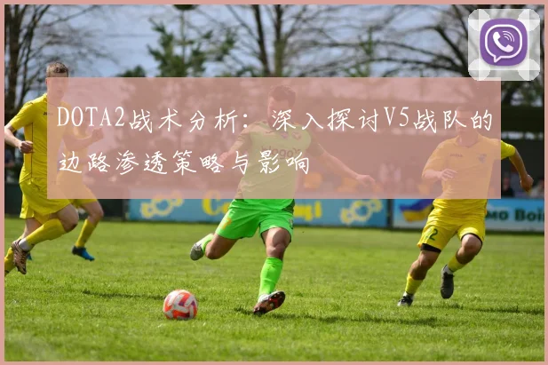 DOTA2战术分析：深入探讨V5战队的边路渗透策略与影响
